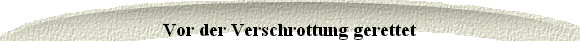 Vor der Verschrottung gerettet